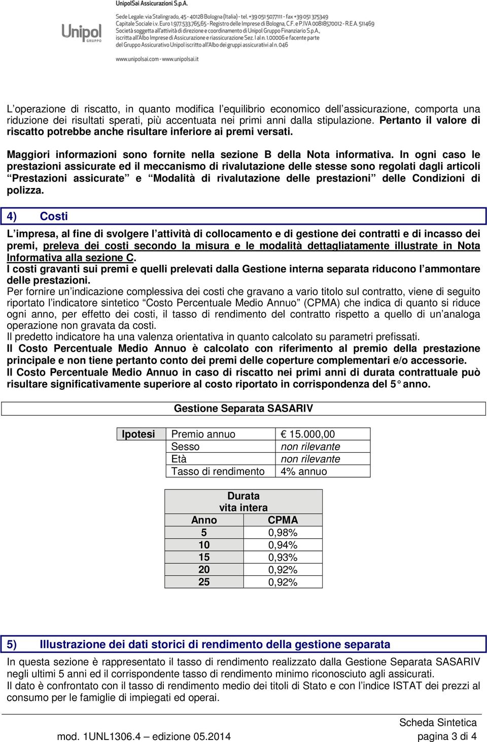 In ogni caso le prestazioni assicurate ed il meccanismo di rivalutazione delle stesse sono regolati dagli articoli Prestazioni assicurate e Modalità di rivalutazione delle prestazioni delle