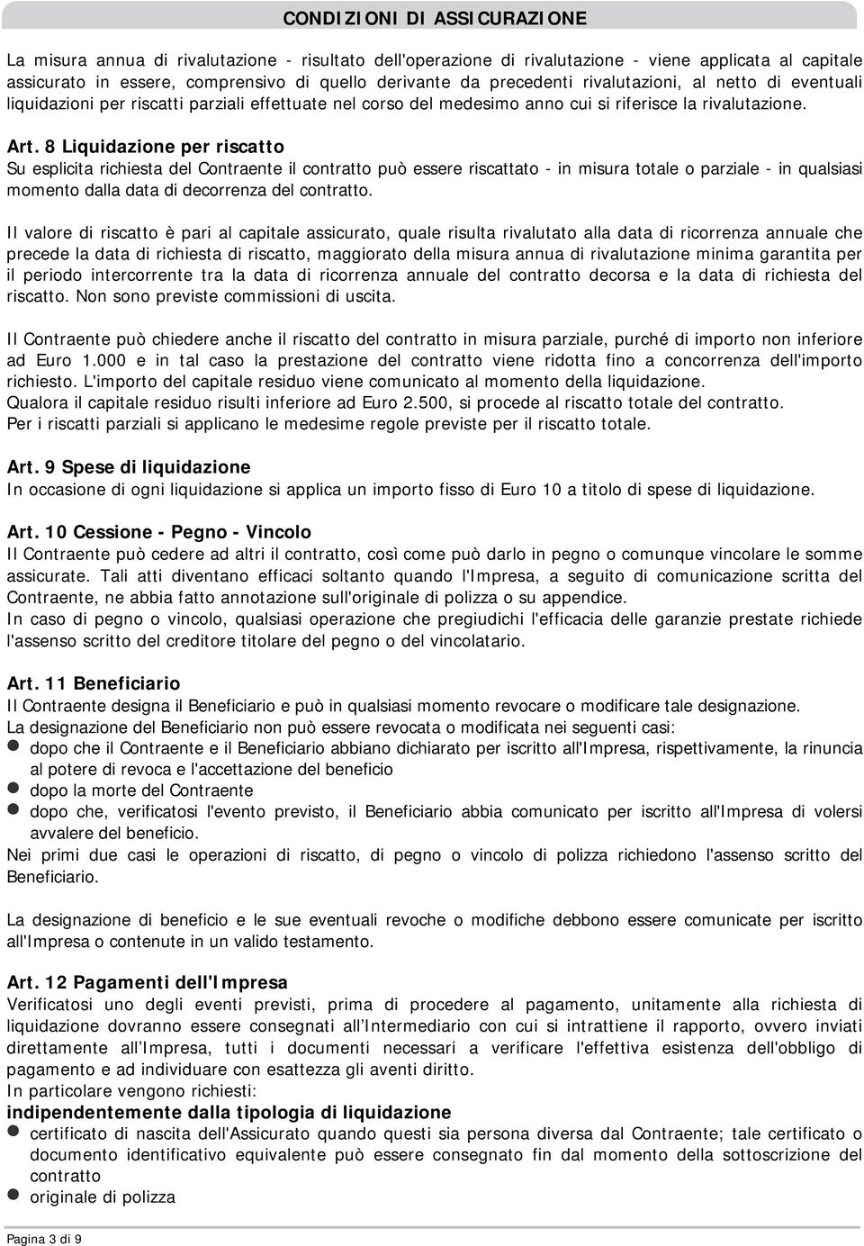 8 Liquidazione per riscatto Su esplicita richiesta del Contraente il contratto può essere riscattato - in misura totale o parziale - in qualsiasi momento dalla data di decorrenza del contratto.