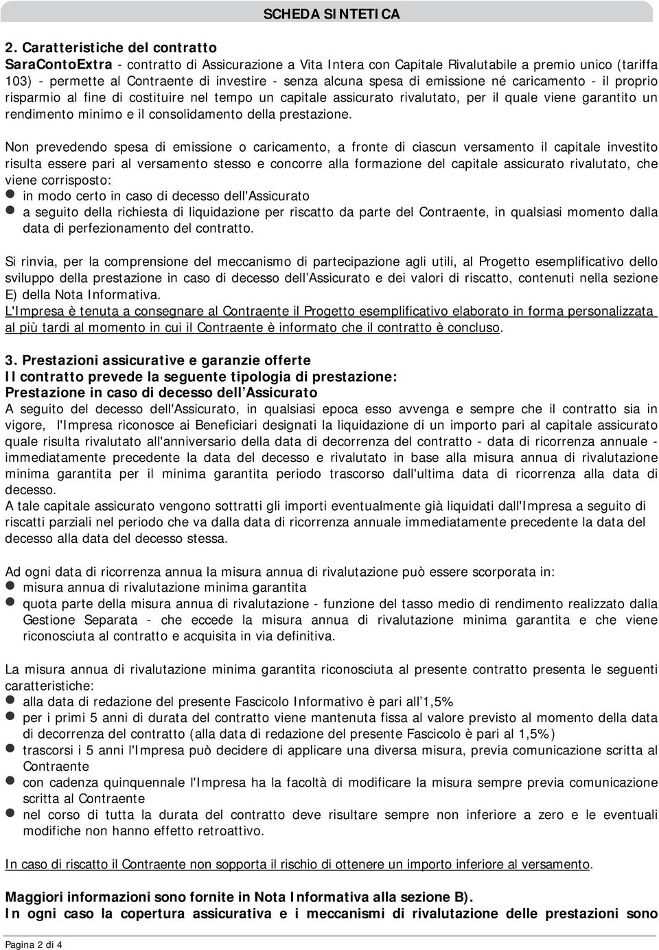 spesa di emissione né caricamento - il proprio risparmio al fine di costituire nel tempo un capitale assicurato rivalutato, per il quale viene garantito un rendimento minimo e il consolidamento della