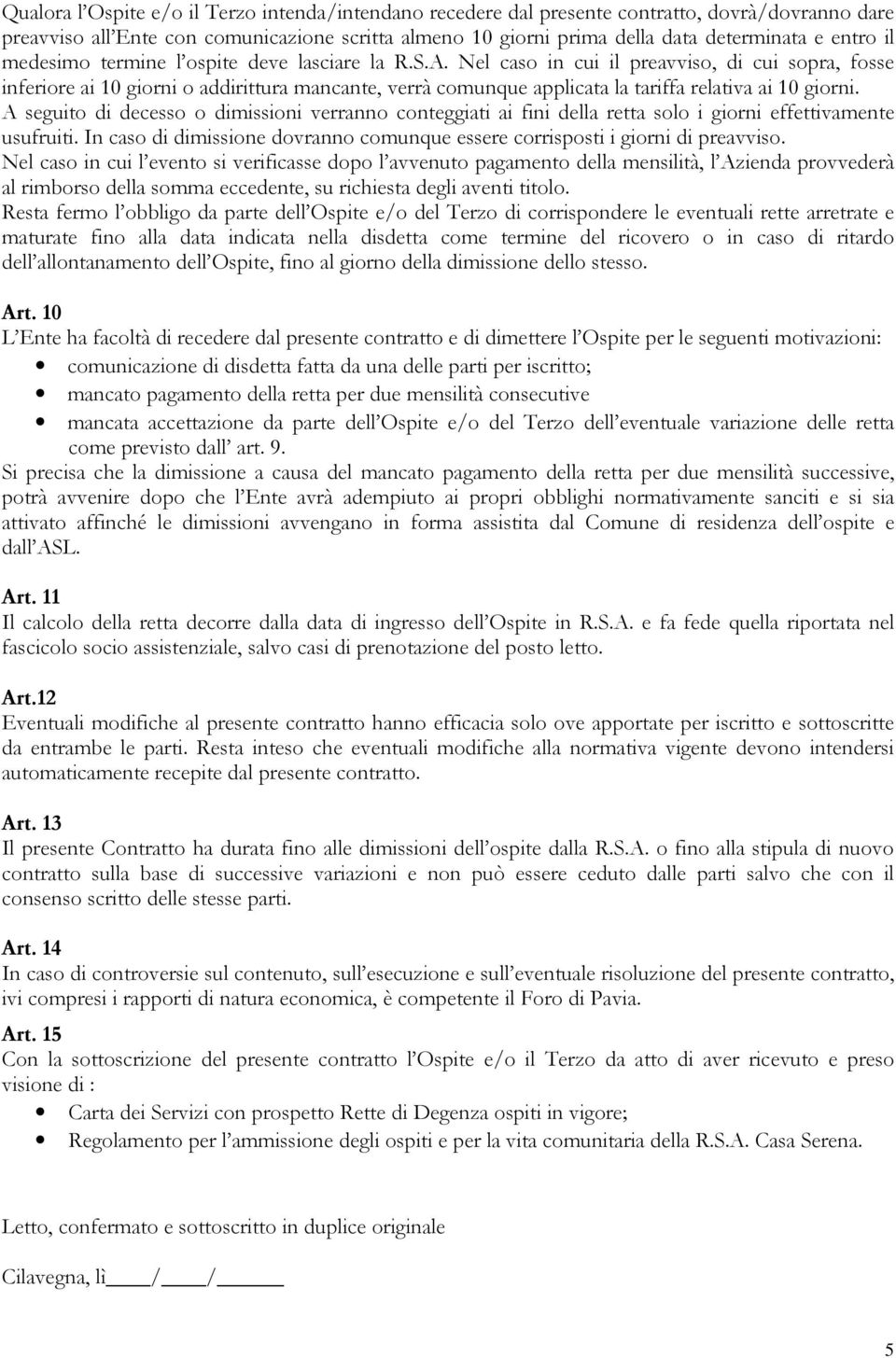 Nel caso in cui il preavviso, di cui sopra, fosse inferiore ai 10 giorni o addirittura mancante, verrà comunque applicata la tariffa relativa ai 10 giorni.