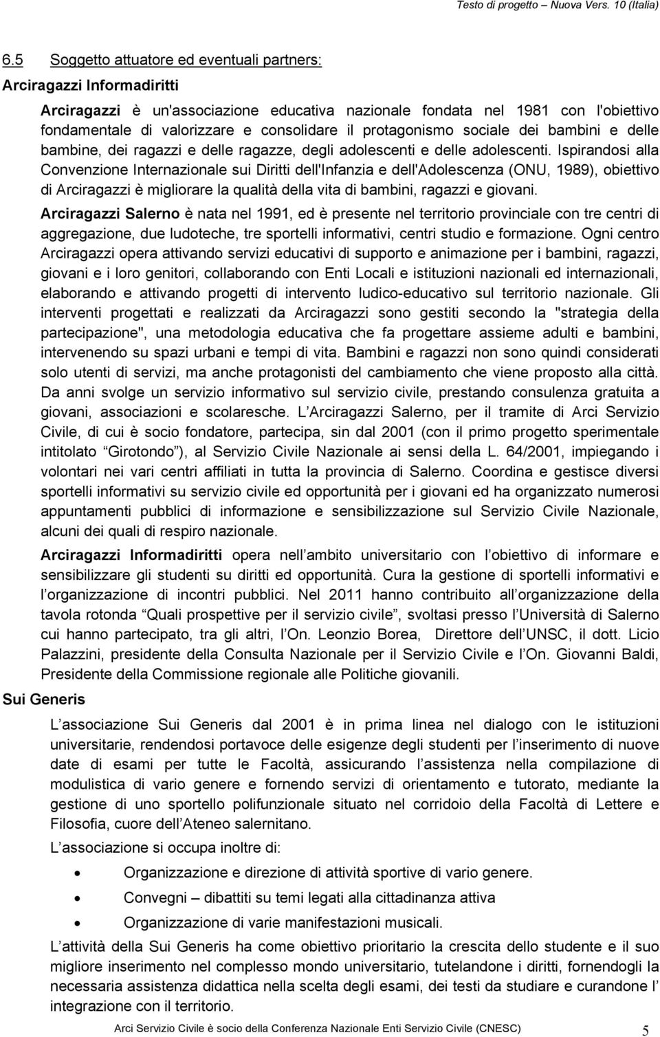 Ispirandosi alla Convenzione Internazionale sui Diritti dell'infanzia e dell'adolescenza (ONU, 1989), obiettivo di Arciragazzi è migliorare la qualità della vita di bambini, ragazzi e giovani.