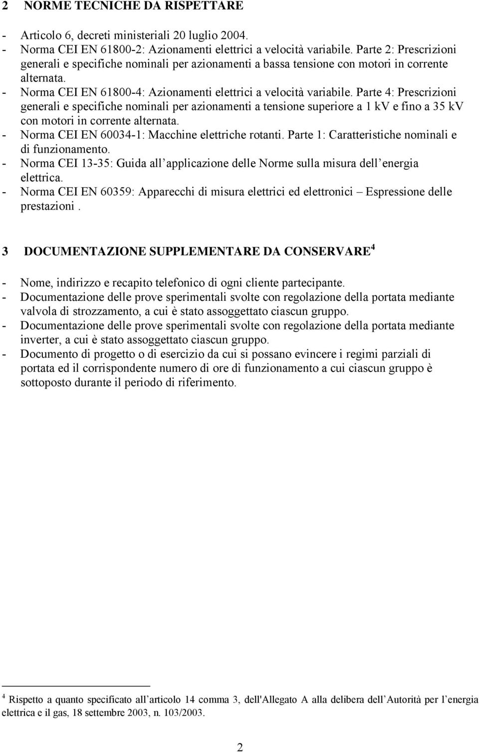 Parte 4: Prescrizioni generali e specifiche nominali per azionamenti a tensione superiore a kv e fino a 35 kv con motori in corrente alternata. - Norma CEI EN 60034-: Macchine elettriche rotanti.