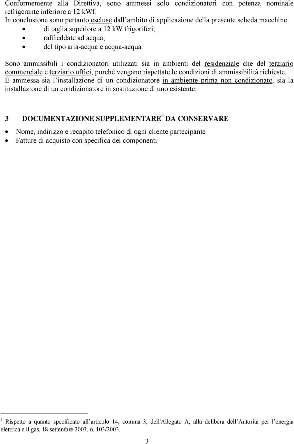 Sono ammissibili i condizionatori utilizzati sia in ambienti del residenziale che del terziario commerciale e terziario uffici, purché vengano rispettate le condizioni di ammissibilità richieste.