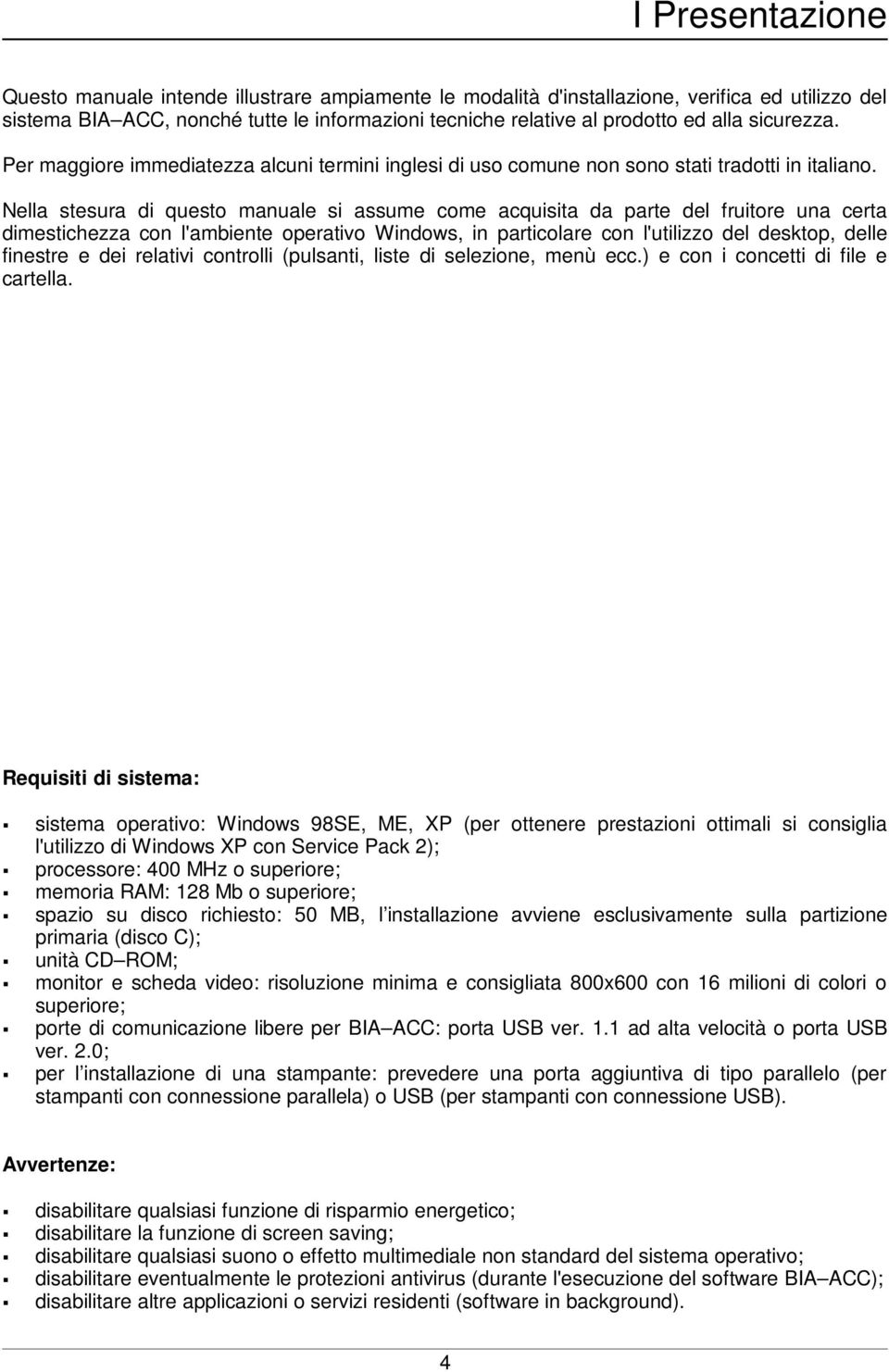 Nella stesura di questo manuale si assume come acquisita da parte del fruitore una certa dimestichezza con l'ambiente operativo Windows, in particolare con l'utilizzo del desktop, delle finestre e