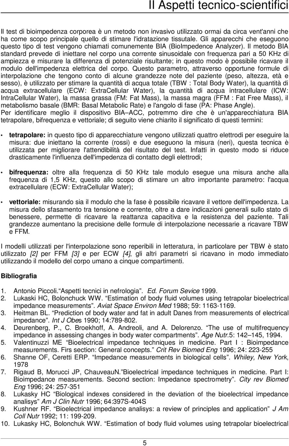 Il metodo BIA standard prevede di iniettare nel corpo una corrente sinusoidale con frequenza pari a 50 KHz di ampiezza e misurare la differenza di potenziale risultante; in questo modo è possibile