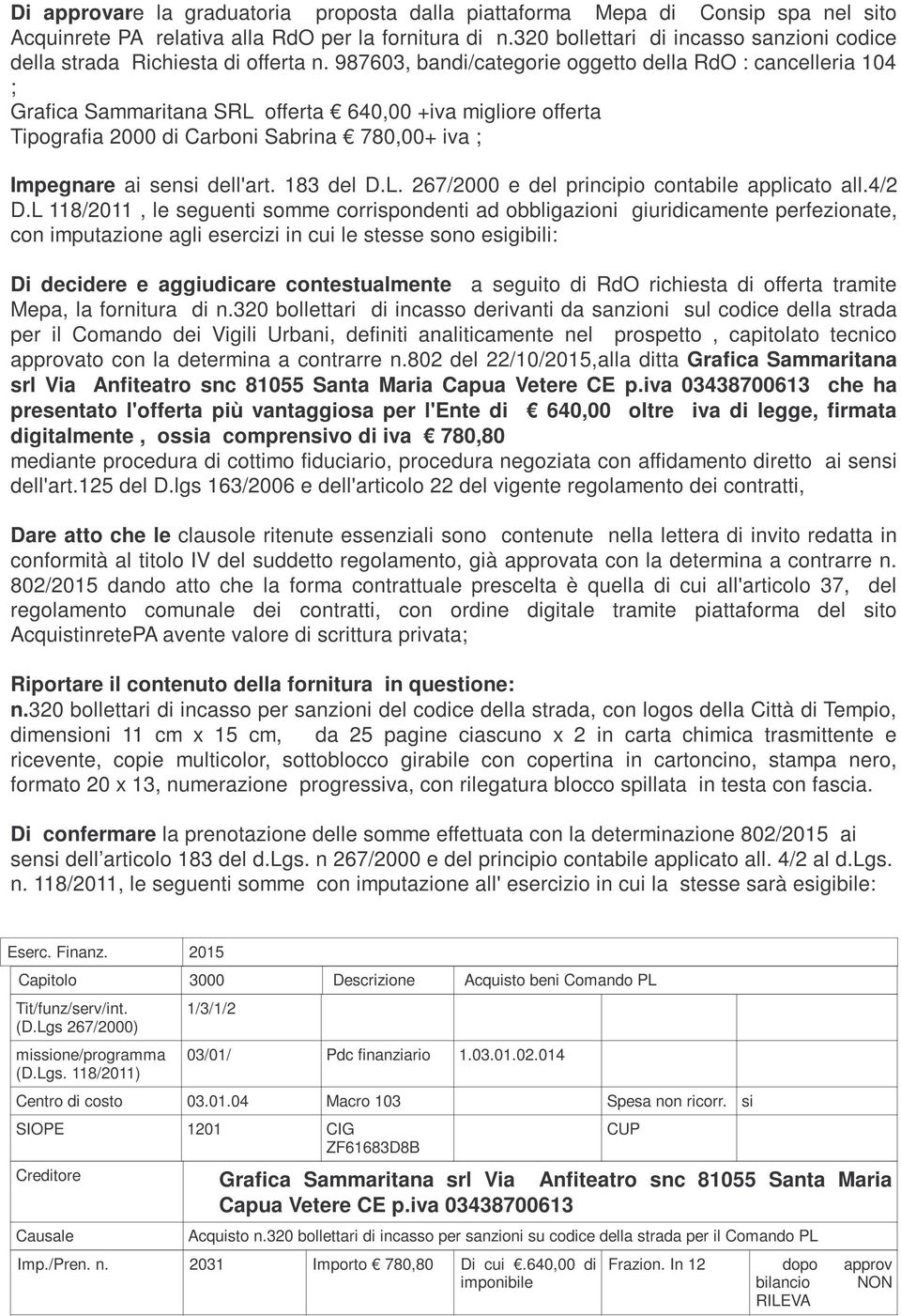 987603, bandi/categorie oggetto della RdO : cancelleria 104 ; Grafica Sammaritana SRL offerta 640,00 +iva migliore offerta Tipografia 2000 di Carboni Sabrina 780,00+ iva ; Impegnare ai sensi dell'art.