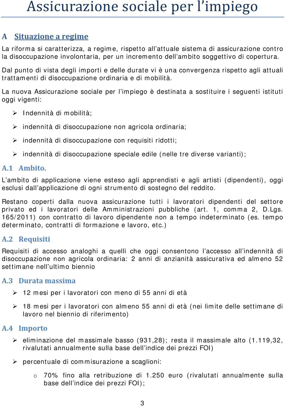 La nuova Assicurazione sociale per l impiego è destinata a sostituire i seguenti istituti oggi vigenti: Indennità di mobilità; indennità di disoccupazione non agricola ordinaria; indennità di