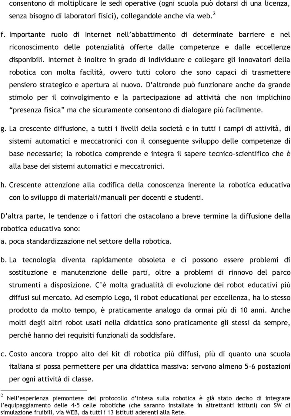 Internet è inoltre in grado di individuare e collegare gli innovatori della robotica con molta facilità, ovvero tutti coloro che sono capaci di trasmettere pensiero strategico e apertura al nuovo.