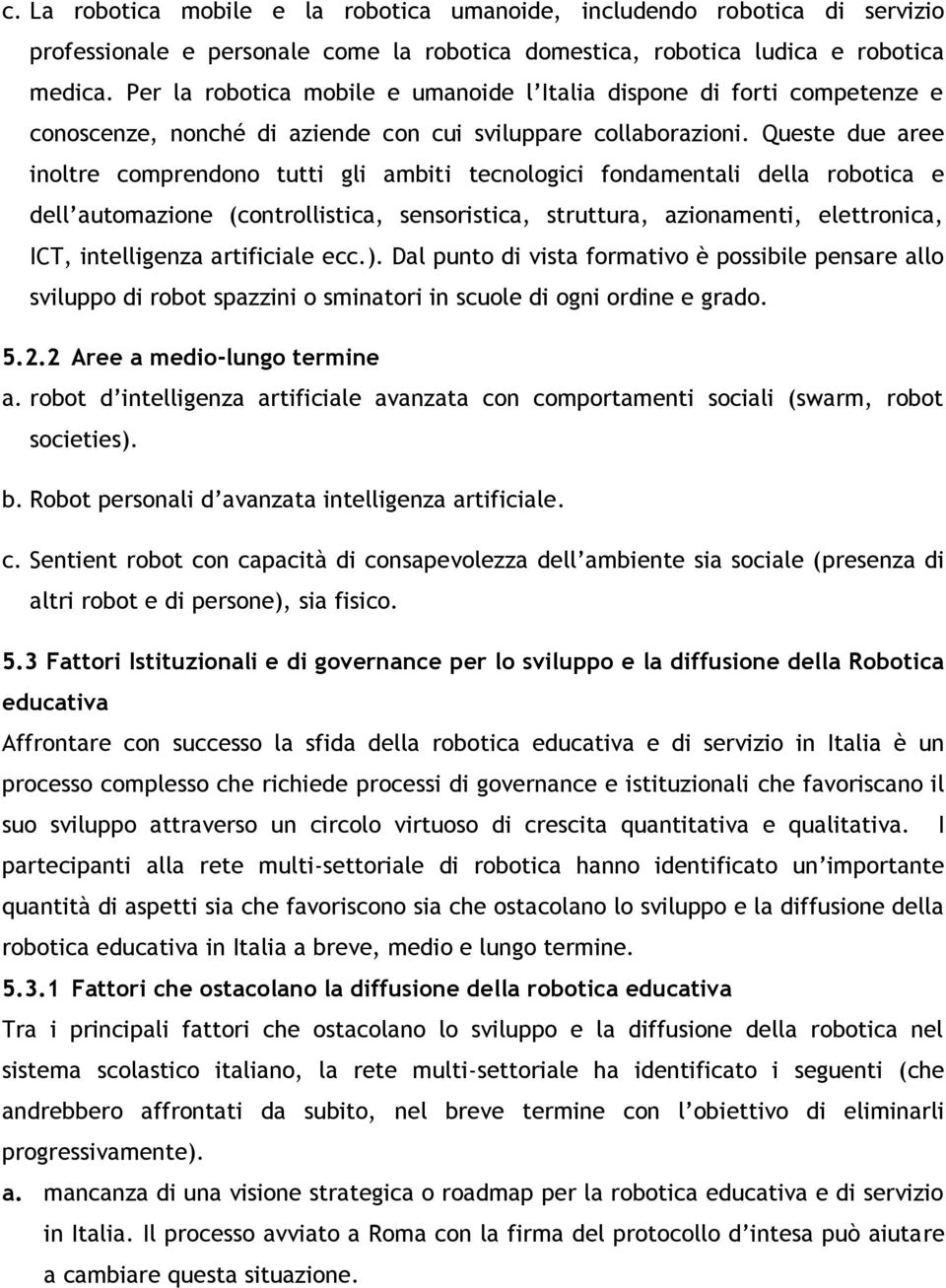 Queste due aree inoltre comprendono tutti gli ambiti tecnologici fondamentali della robotica e dell automazione (controllistica, sensoristica, struttura, azionamenti, elettronica, ICT, intelligenza