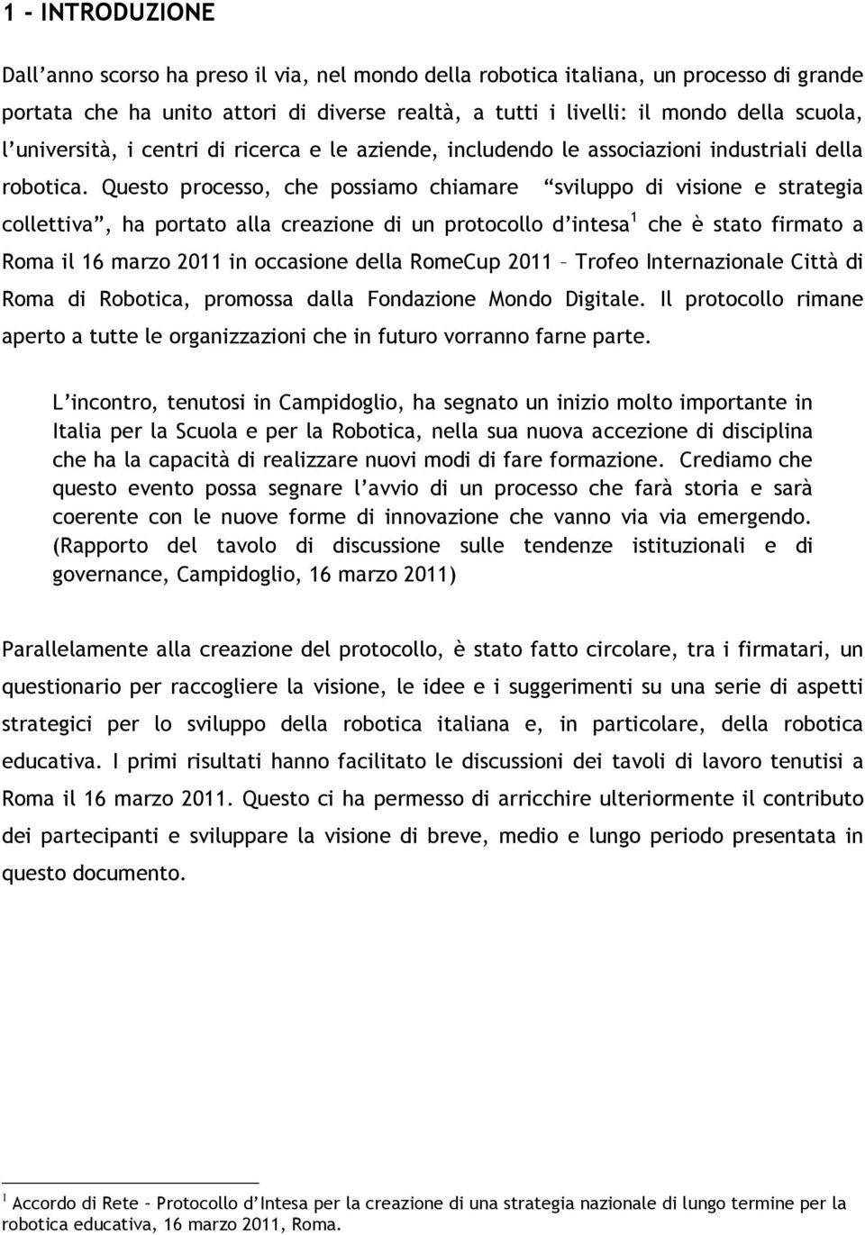 Questo processo, che possiamo chiamare sviluppo di visione e strategia collettiva, ha portato alla creazione di un protocollo d intesa 1 che è stato firmato a Roma il 16 marzo 2011 in occasione della