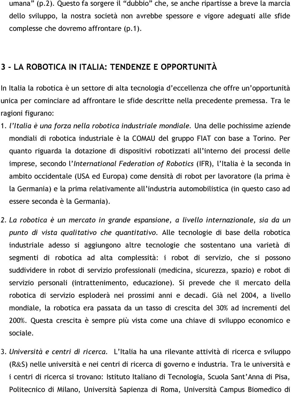 3 - LA ROBOTICA IN ITALIA: TENDENZE E OPPORTUNITÀ In Italia la robotica è un settore di alta tecnologia d eccellenza che offre un opportunità unica per cominciare ad affrontare le sfide descritte