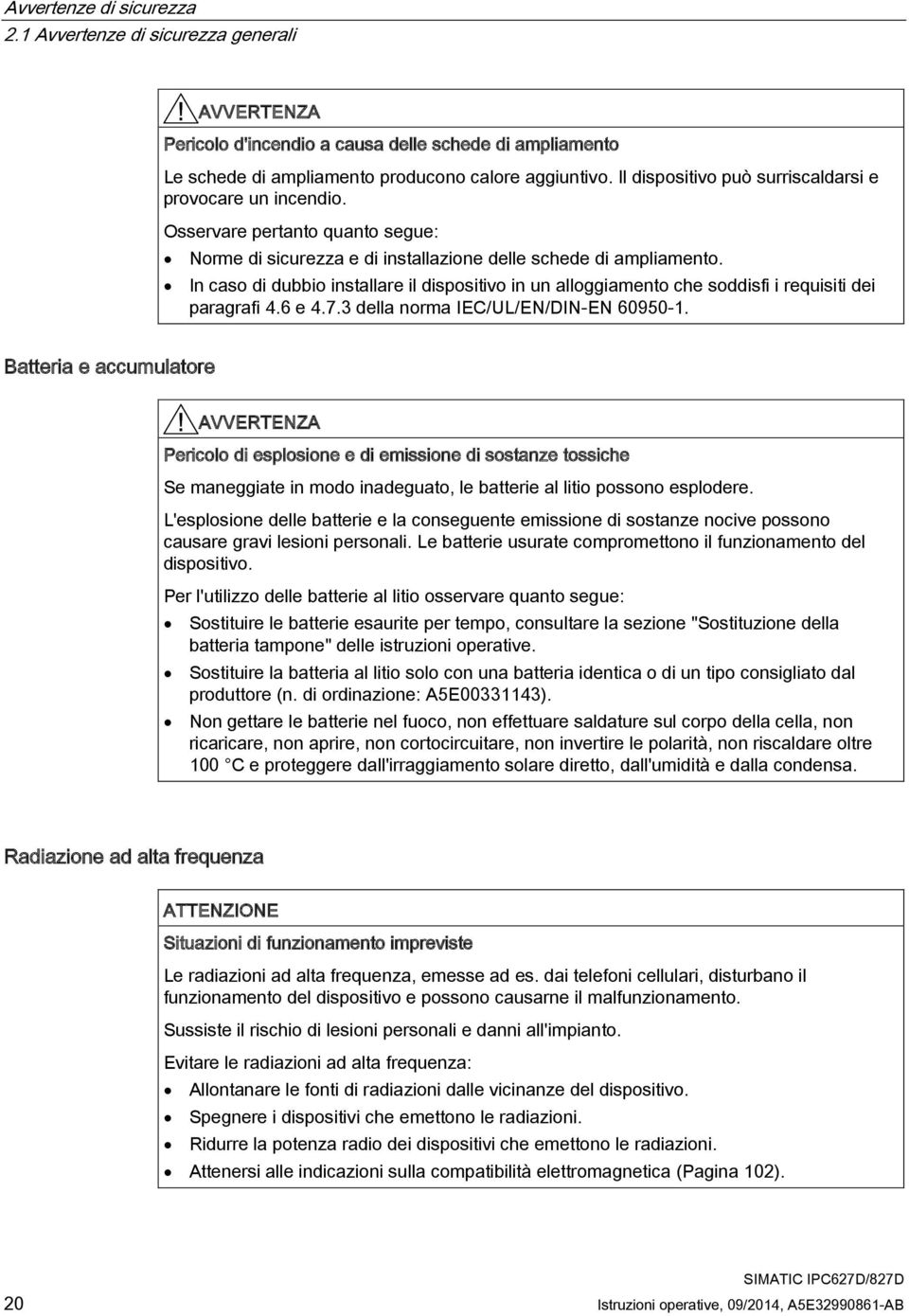 In caso di dubbio installare il dispositivo in un alloggiamento che soddisfi i requisiti dei paragrafi 4.6 e 4.7.3 della norma IEC/UL/EN/DIN-EN 60950-1.