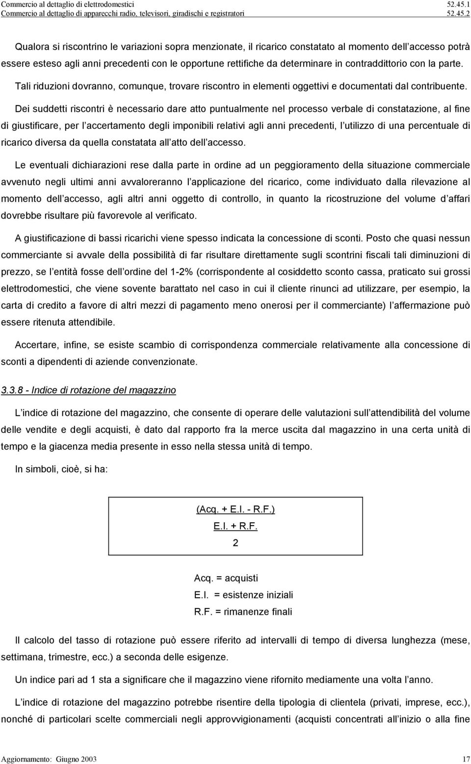 Dei suddetti riscontri è necessario dare atto puntualmente nel processo verbale di constatazione, al fine di giustificare, per l accertamento degli imponibili relativi agli anni precedenti, l