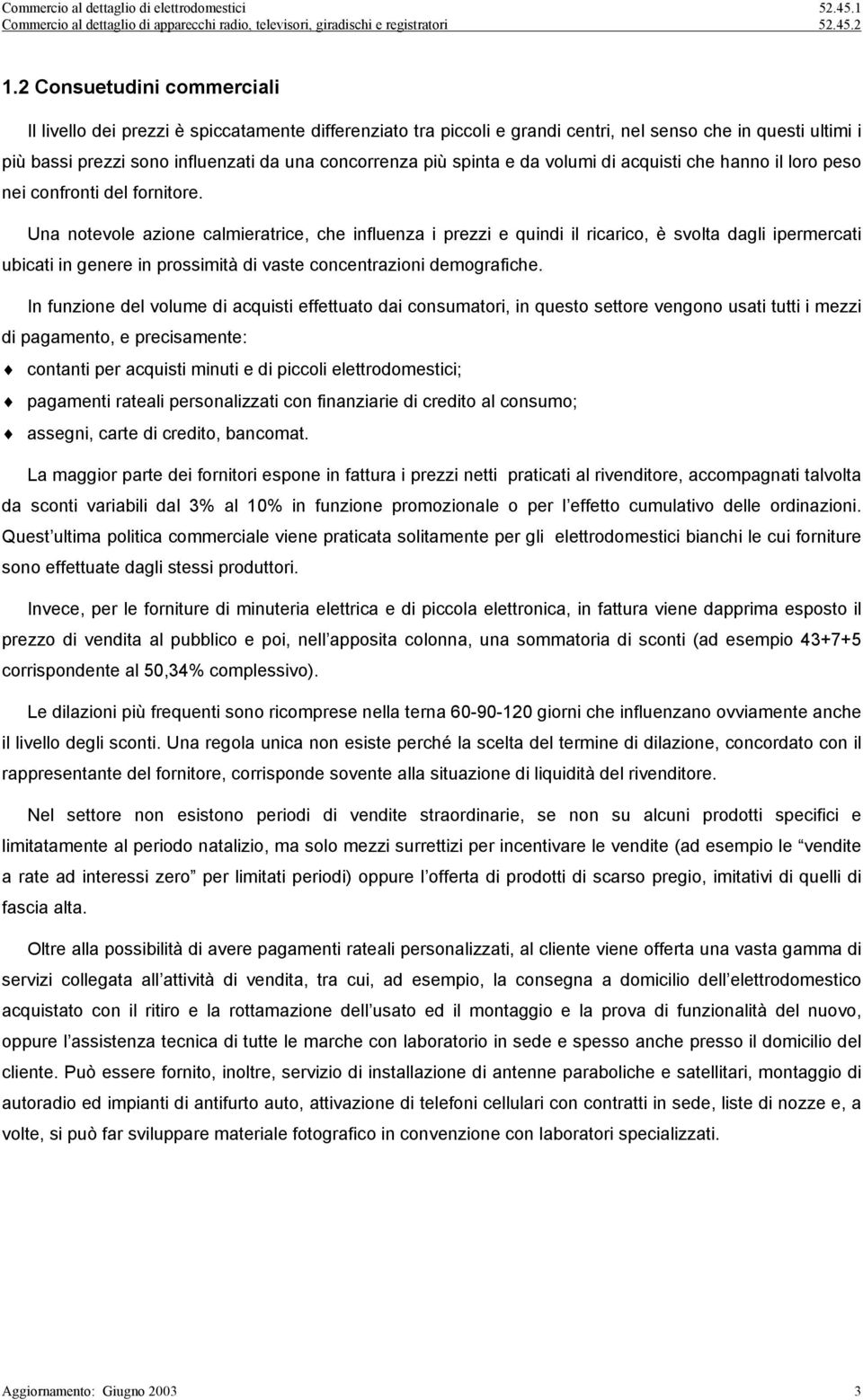 Una notevole azione calmieratrice, che influenza i prezzi e quindi il ricarico, è svolta dagli ipermercati ubicati in genere in prossimità di vaste concentrazioni demografiche.