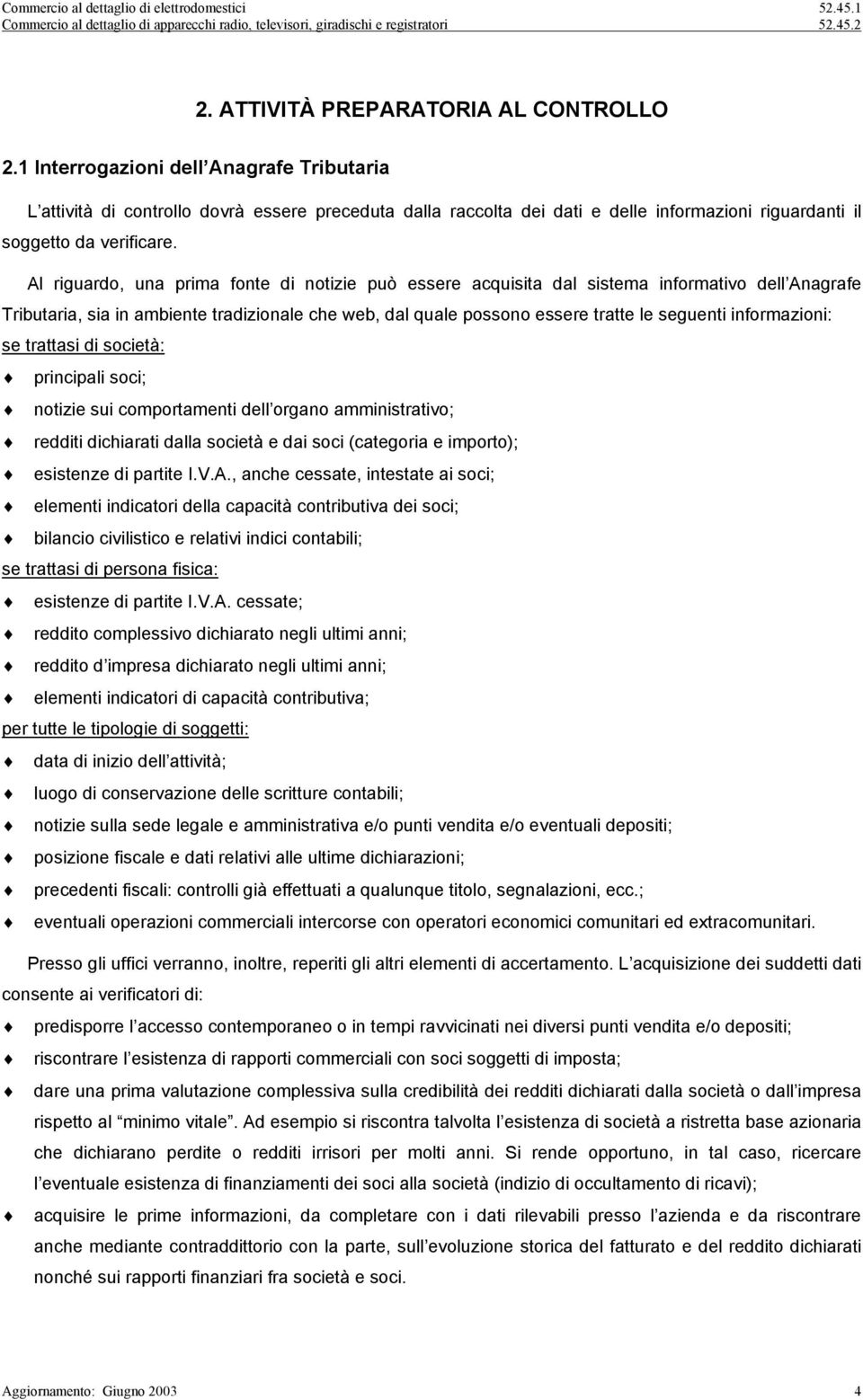 Al riguardo, una prima fonte di notizie può essere acquisita dal sistema informativo dell Anagrafe Tributaria, sia in ambiente tradizionale che web, dal quale possono essere tratte le seguenti