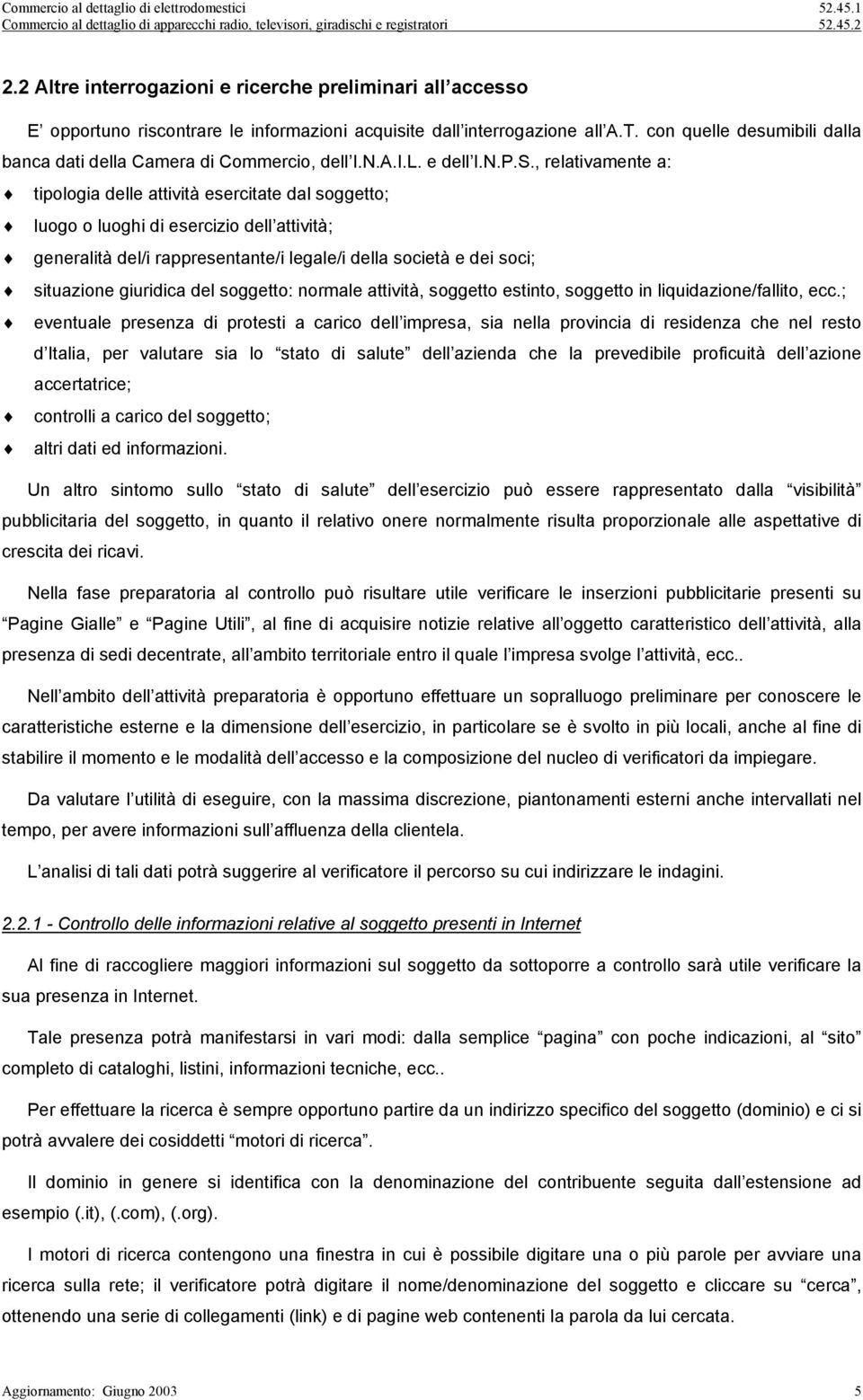 , relativamente a: tipologia delle attività esercitate dal soggetto; luogo o luoghi di esercizio dell attività; generalità del/i rappresentante/i legale/i della società e dei soci; situazione