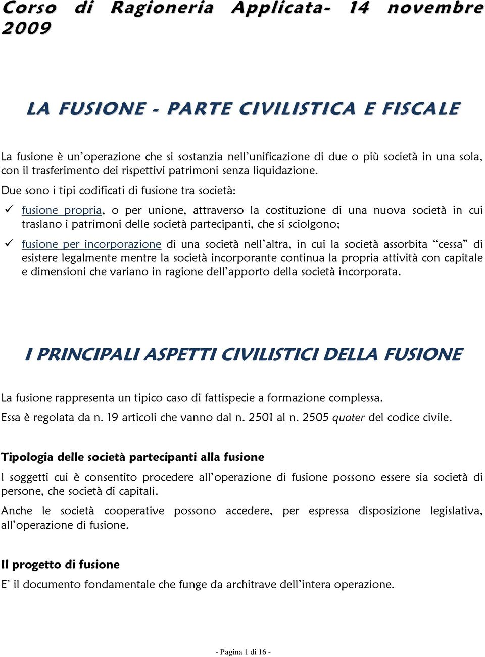 Due sono i tipi codificati di fusione tra società: fusione propria, o per unione, attraverso la costituzione di una nuova società in cui traslano i patrimoni delle società partecipanti, che si