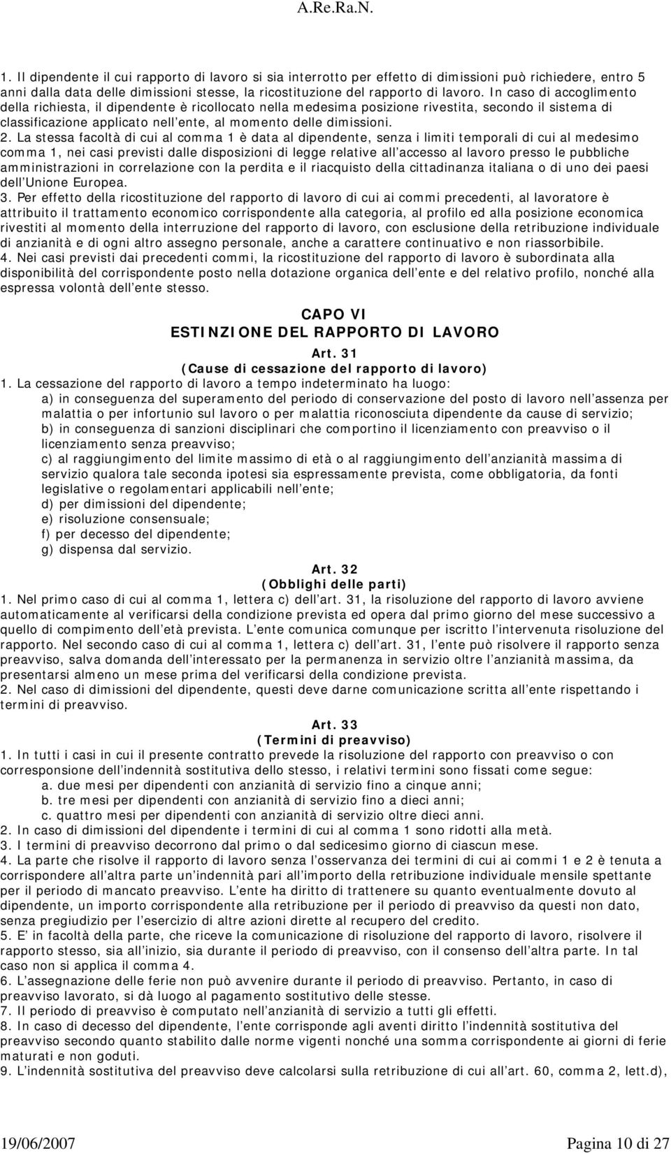 In caso di accoglimento della richiesta, il dipendente è ricollocato nella medesima posizione rivestita, secondo il sistema di classificazione applicato nell ente, al momento delle dimissioni. 2.