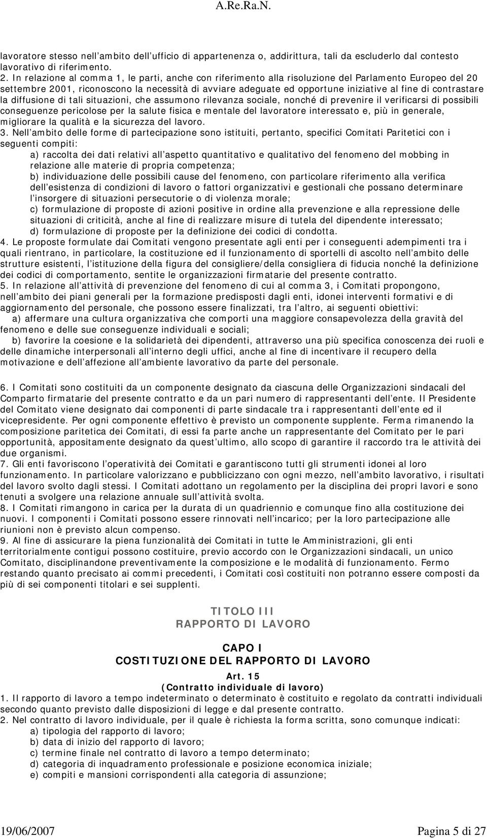 In relazione al comma 1, le parti, anche con riferimento alla risoluzione del Parlamento Europeo del 20 settembre 2001, riconoscono la necessità di avviare adeguate ed opportune iniziative al fine di