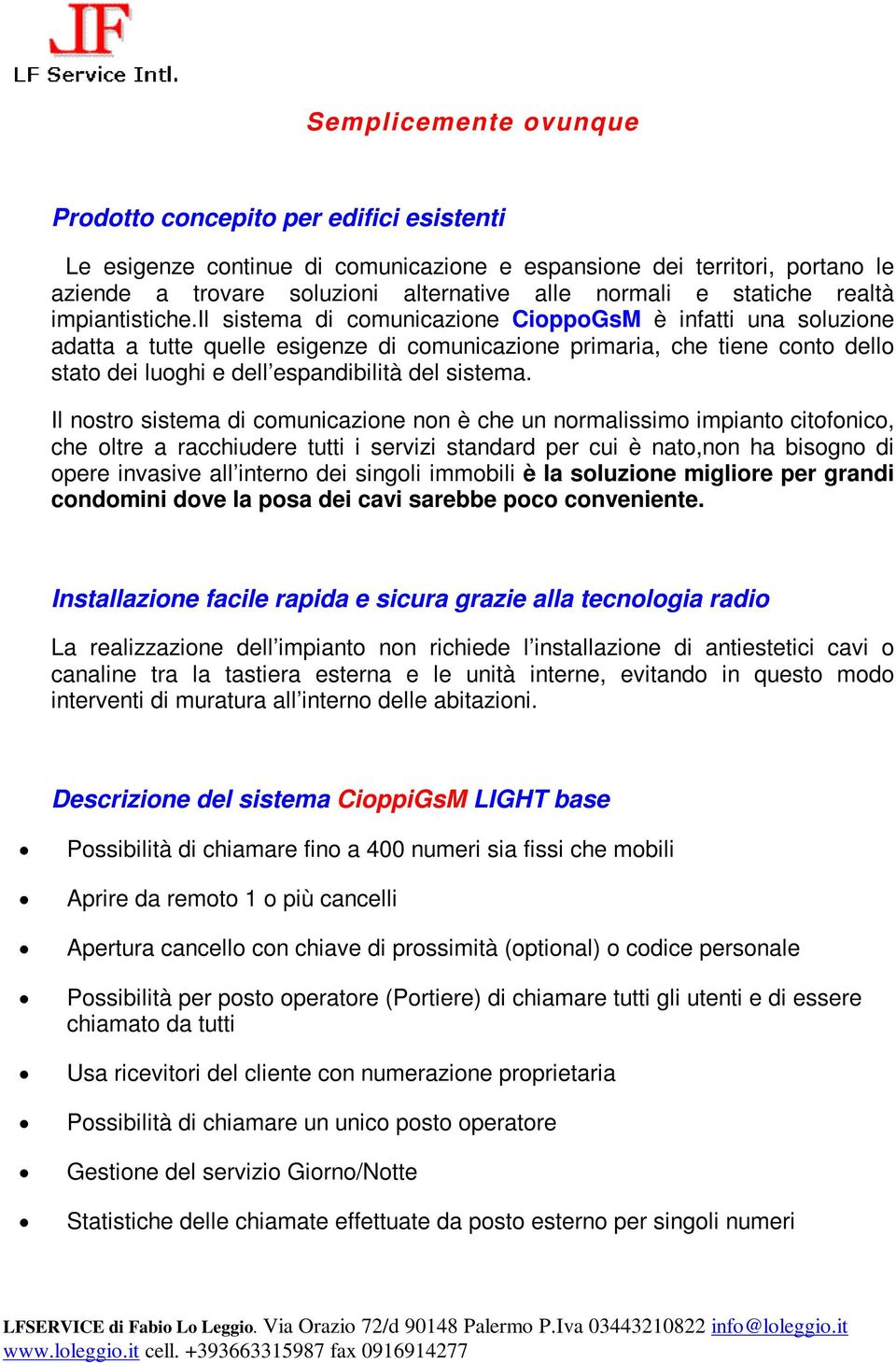 il sistema di comunicazione CioppoGsM è infatti una soluzione adatta a tutte quelle esigenze di comunicazione primaria, che tiene conto dello stato dei luoghi e dell espandibilità del sistema.