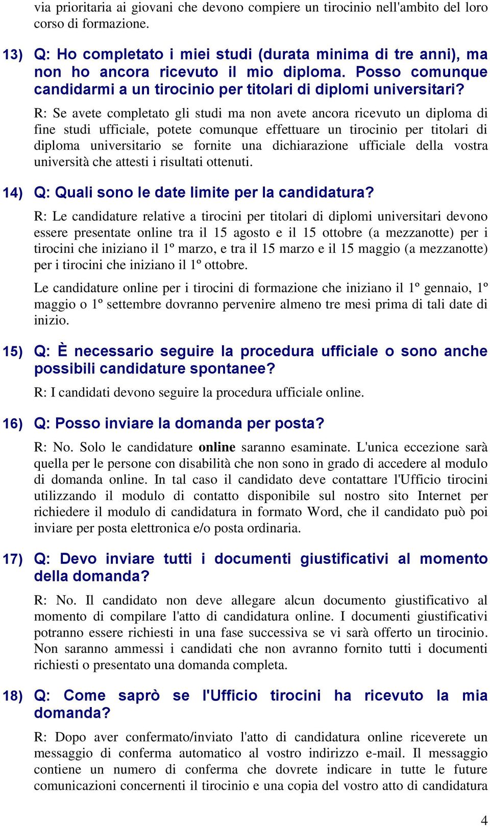 R: Se avete completato gli studi ma non avete ancora ricevuto un diploma di fine studi ufficiale, potete comunque effettuare un tirocinio per titolari di diploma universitario se fornite una