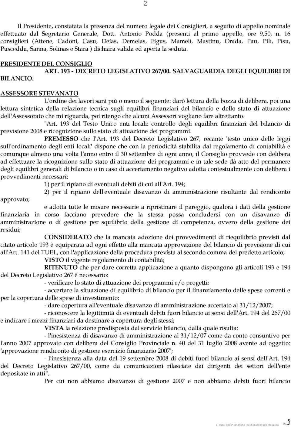 16 consiglieri (Attene, Cadoni, Casu, Deias, Demelas, Figus, Mameli, Mastinu, Onida, Pau, Pili, Pisu, Pusceddu, Sanna, Solinas e Stara ) dichiara valida ed aperta la seduta.