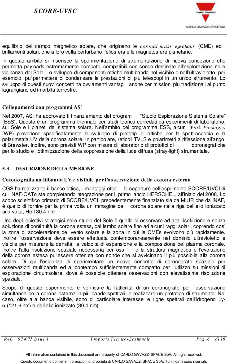 vicinanze del Sole. Lo sviluppo di componenti ottiche multibanda nel visibile e nell ultravioletto, per esempio, pu? permettere di condensare le prestazioni di più telescopi in un unico strumento.