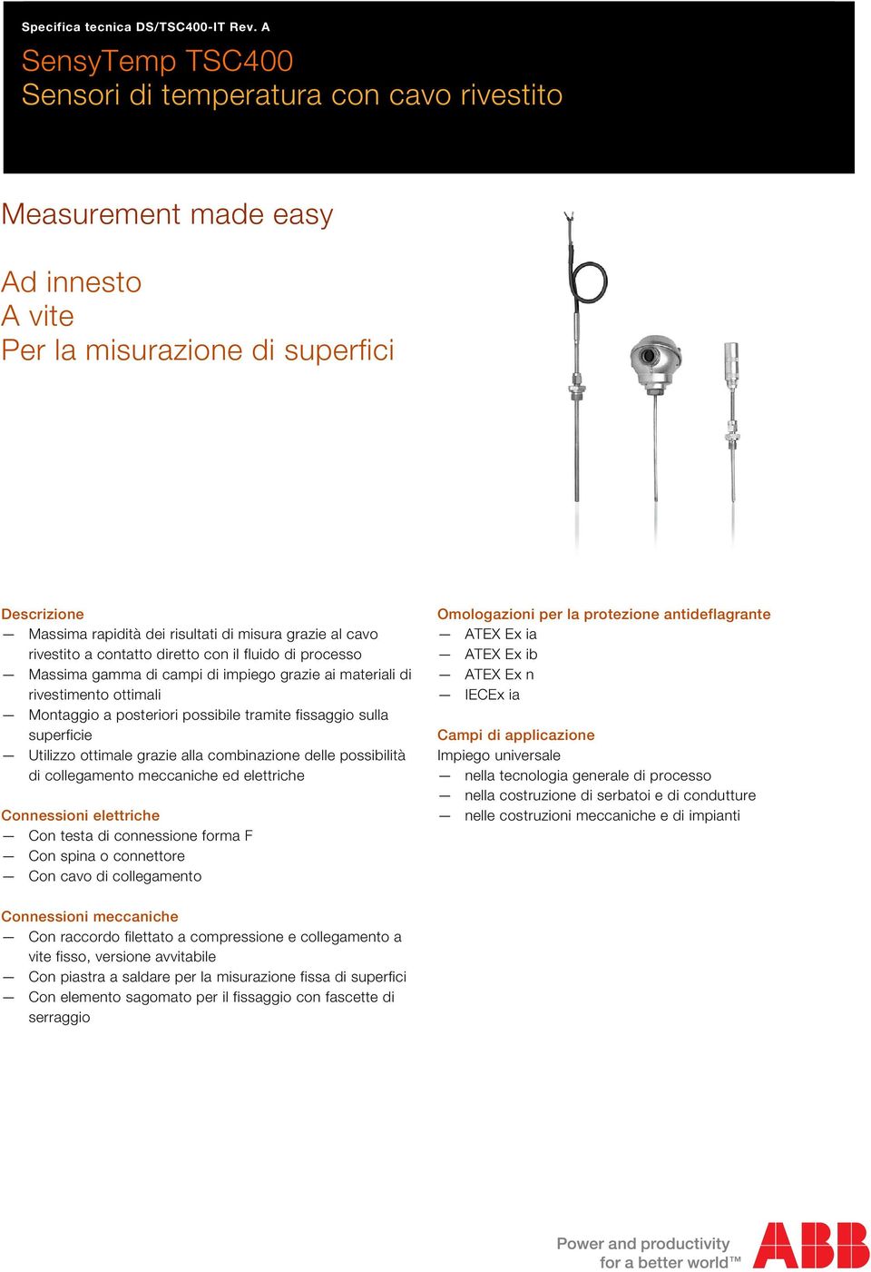 cavo rivestito a contatto diretto con il fluido di processo Massima gamma di campi di impiego grazie ai materiali di rivestimento ottimali Montaggio a posteriori possibile tramite fissaggio sulla