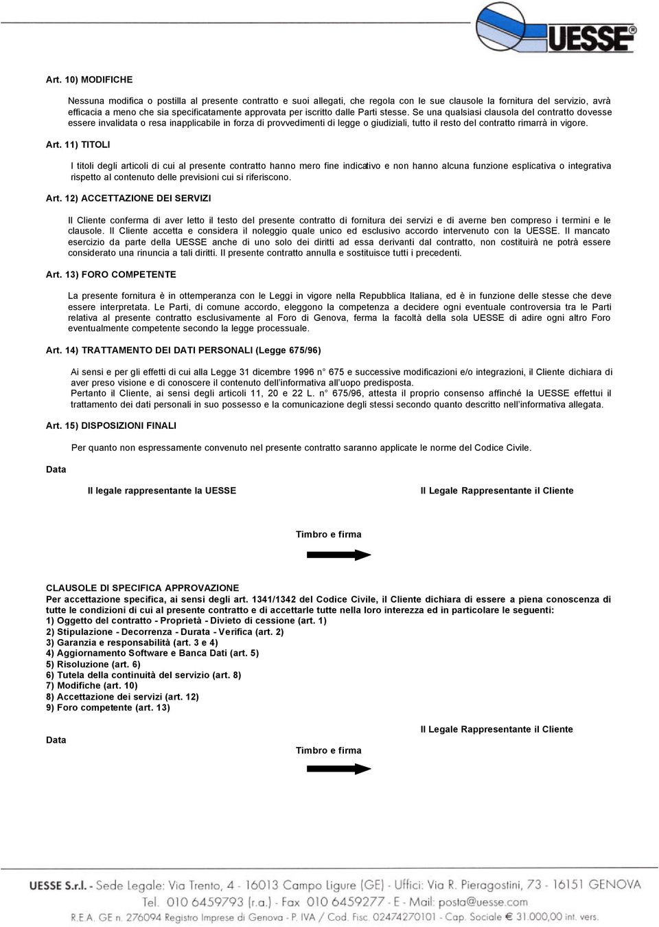 Se una qualsiasi clausola del contratto dovesse essere invalidata o resa inapplicabile in forza di provvedimenti di legge o giudiziali, tutto il resto del contratto rimarrà in vigore. Art.