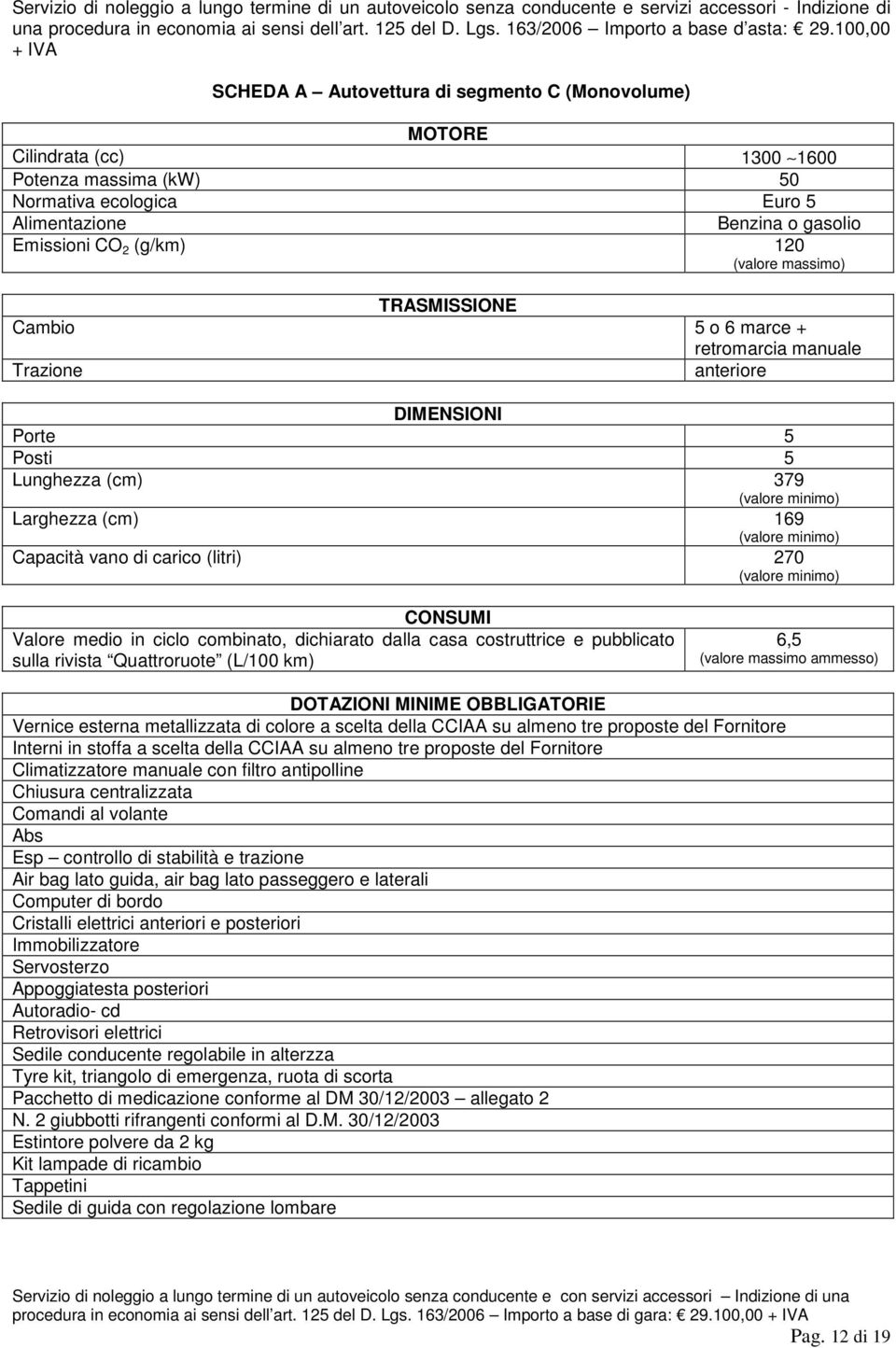 100,00 + IVA SCHEDA A Autovettura di segmento C (Monovolume) MOTORE Cilindrata (cc) 1300 1600 Potenza massima (kw) 50 Normativa ecologica Euro 5 Alimentazione Benzina o gasolio Emissioni CO 2 (g/km)