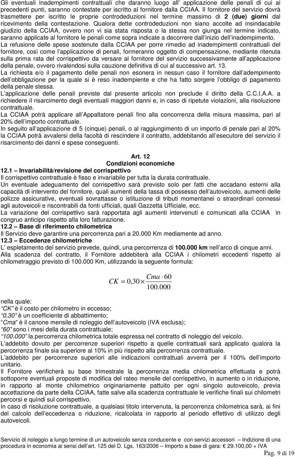 Qualora dette controdeduzioni non siano accolte ad insindacabile giudizio della CCIAA, ovvero non vi sia stata risposta o la stessa non giunga nel termine indicato, saranno applicate al fornitore le