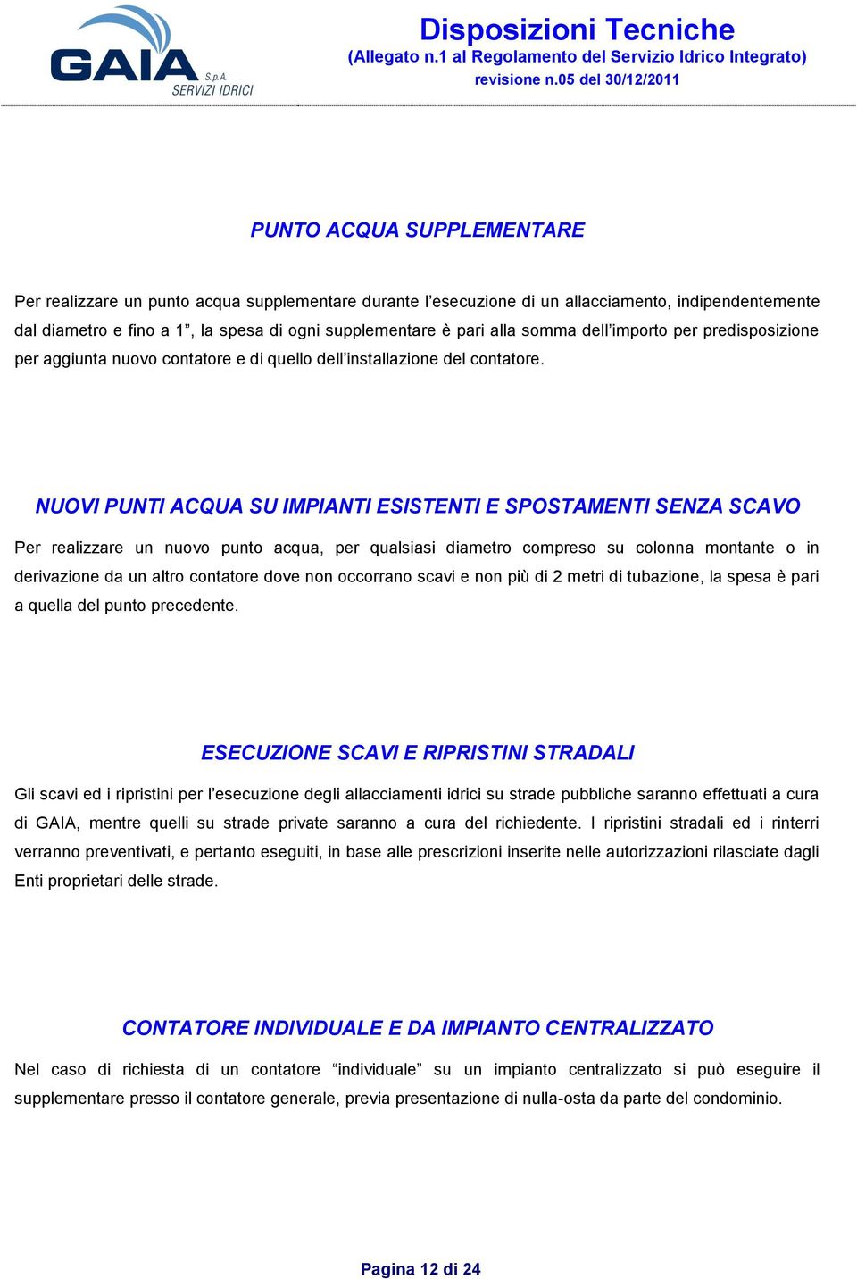 NUOVI PUNTI ACQUA SU IMPIANTI ESISTENTI E SPOSTAMENTI SENZA SCAVO Per realizzare un nuovo punto acqua, per qualsiasi diametro compreso su colonna montante o in derivazione da un altro contatore dove