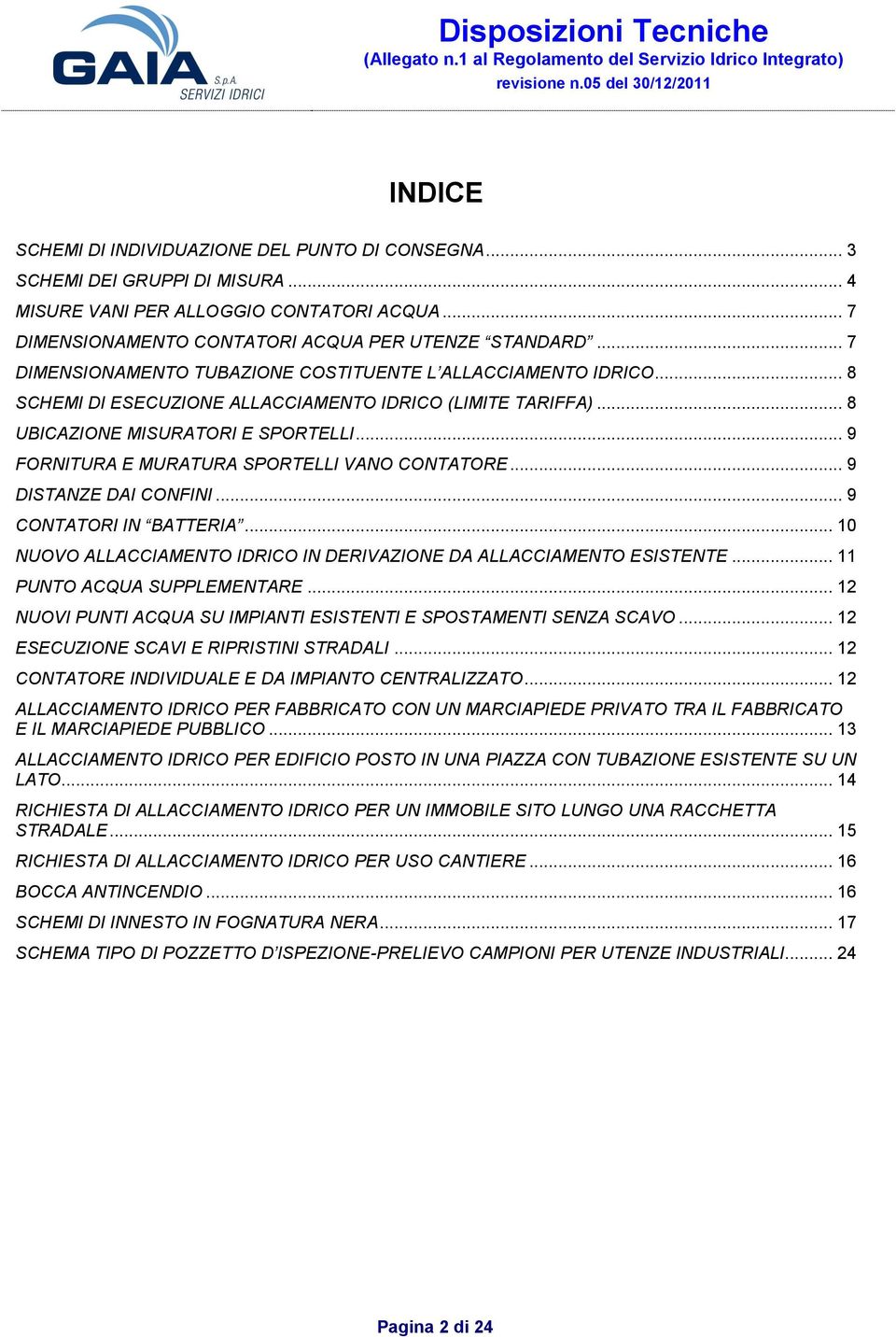 .. 9 FORNITURA E MURATURA SPORTELLI VANO CONTATORE... 9 DISTANZE DAI CONFINI... 9 CONTATORI IN BATTERIA... 10 NUOVO ALLACCIAMENTO IDRICO IN DERIVAZIONE DA ALLACCIAMENTO ESISTENTE.