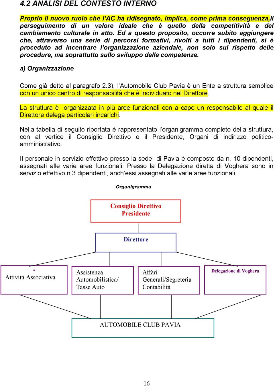 Ed a questo proposito, occorre subito aggiungere che, attraverso una serie di percorsi formativi, rivolti a tutti i dipendenti, si è proceduto ad incentrare l organizzazione aziendale, non solo sul