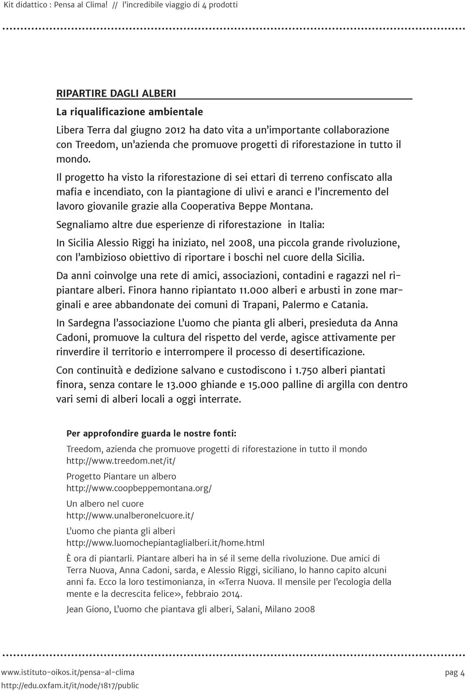 Il progetto ha visto la riforestazione di sei ettari di terreno confiscato alla mafia e incendiato, con la piantagione di ulivi e aranci e l incremento del lavoro giovanile grazie alla Cooperativa