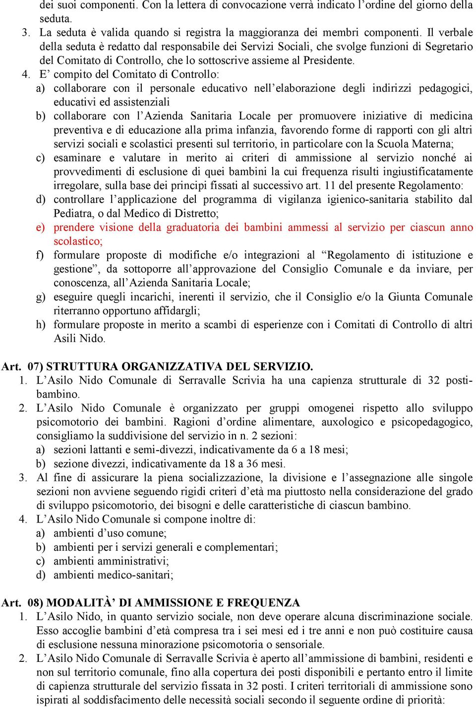 E compito del Comitato di Controllo: a) collaborare con il personale educativo nell elaborazione degli indirizzi pedagogici, educativi ed assistenziali b) collaborare con l Azienda Sanitaria Locale