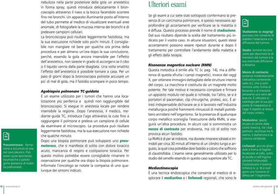 Un apparato illuminante posto all interno del tubo permette al medico di visualizzare eventuali aree anomale, di fotografare la mucosa interna dei bronchi e di prelevare campioni cellulari.