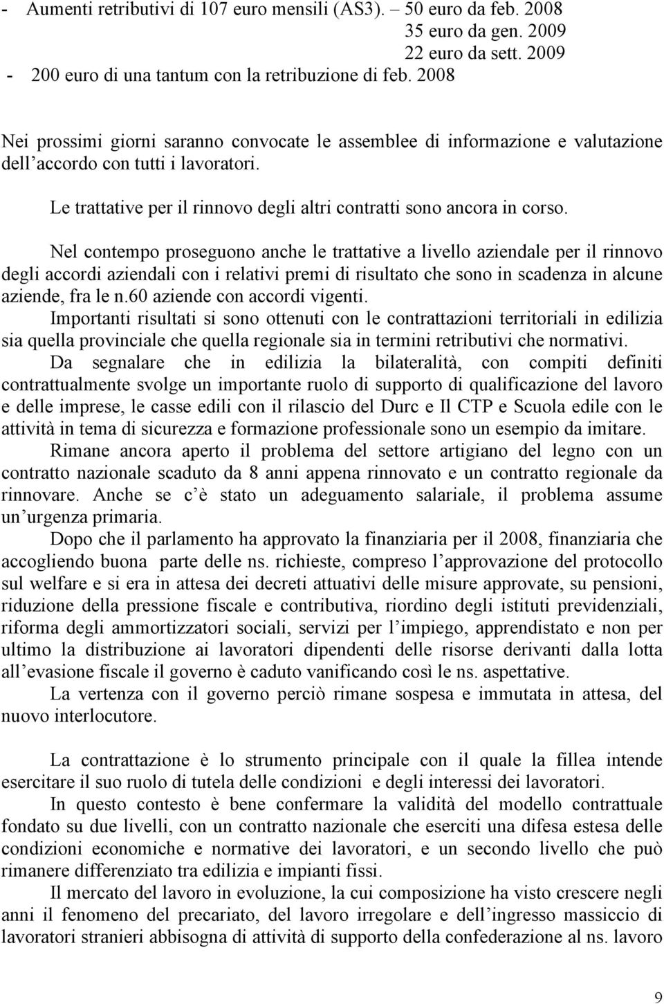 Nel contempo proseguono anche le trattative a livello aziendale per il rinnovo degli accordi aziendali con i relativi premi di risultato che sono in scadenza in alcune aziende, fra le n.