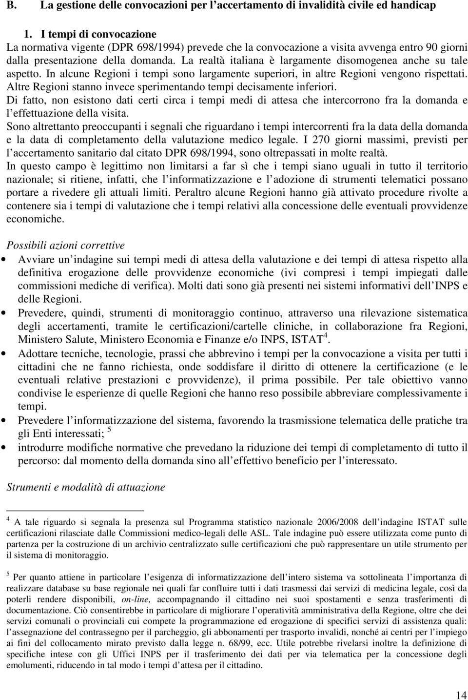 La realtà italiana è largamente disomogenea anche su tale aspetto. In alcune Regioni i tempi sono largamente superiori, in altre Regioni vengono rispettati.