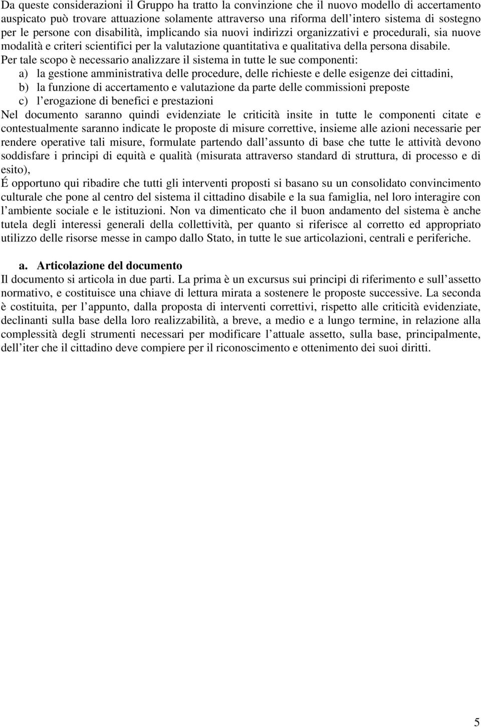 Per tale scopo è necessario analizzare il sistema in tutte le sue componenti: a) la gestione amministrativa delle procedure, delle richieste e delle esigenze dei cittadini, b) la funzione di