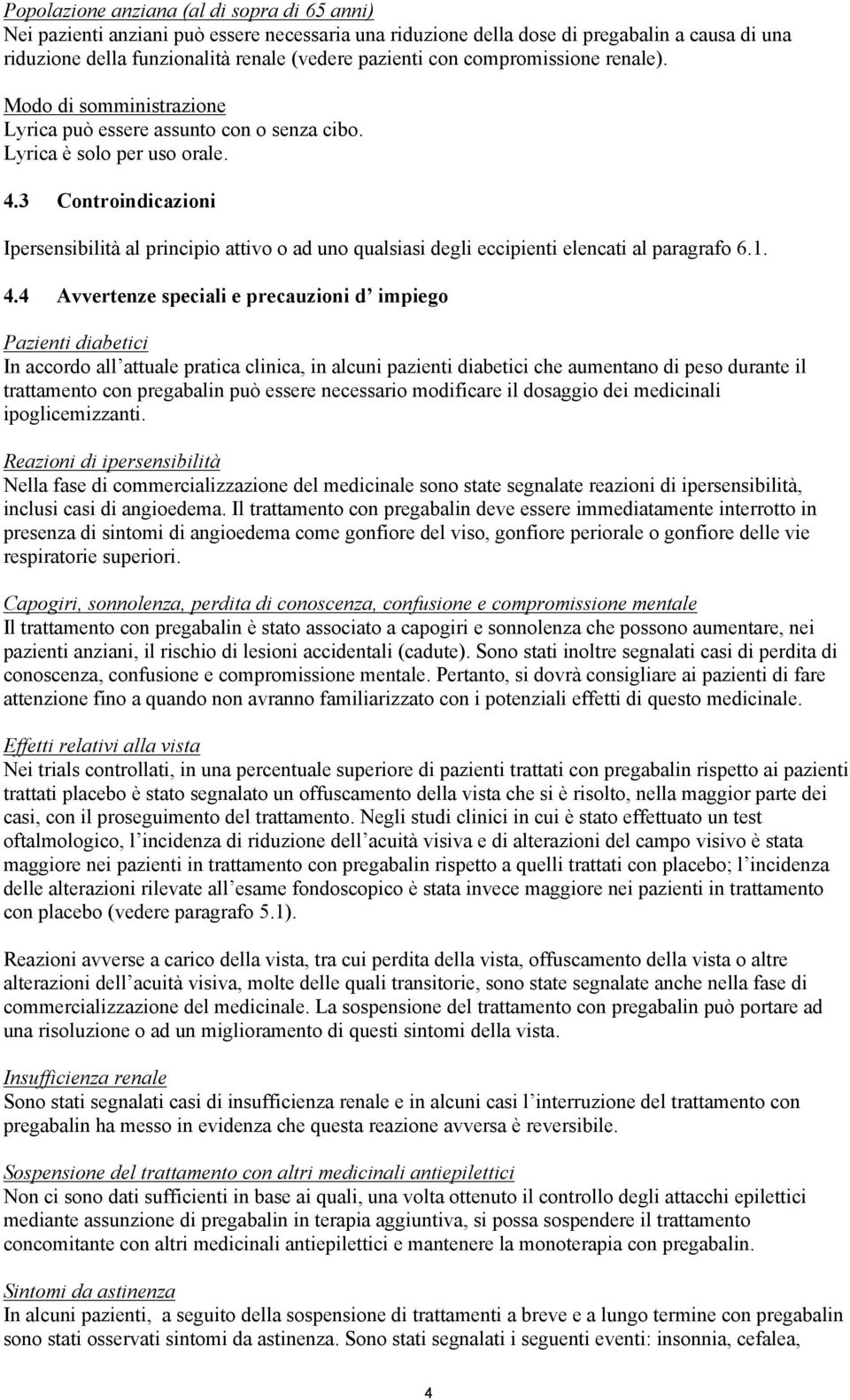 3 Controindicazioni Ipersensibilità al principio attivo o ad uno qualsiasi degli eccipienti elencati al paragrafo 6.1. 4.