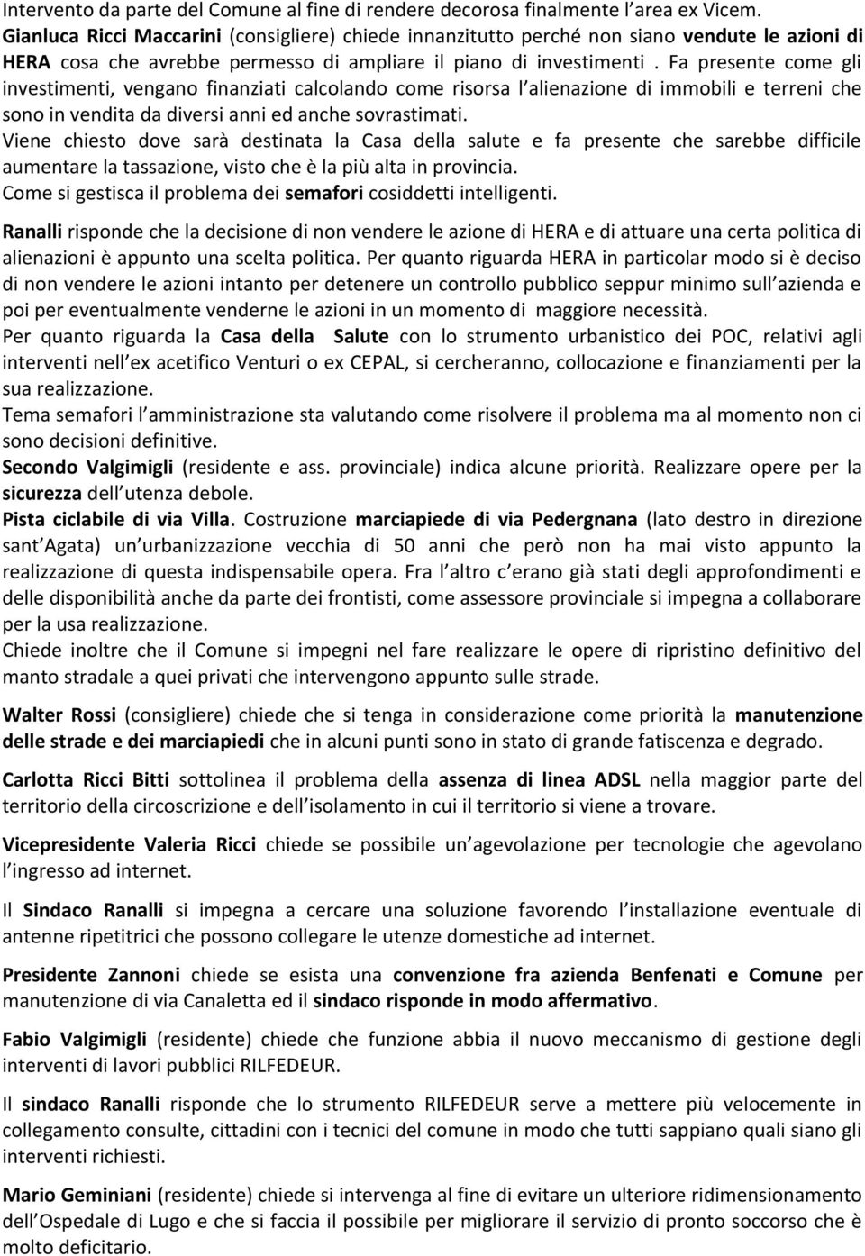 Fa presente come gli investimenti, vengano finanziati calcolando come risorsa l alienazione di immobili e terreni che sono in vendita da diversi anni ed anche sovrastimati.