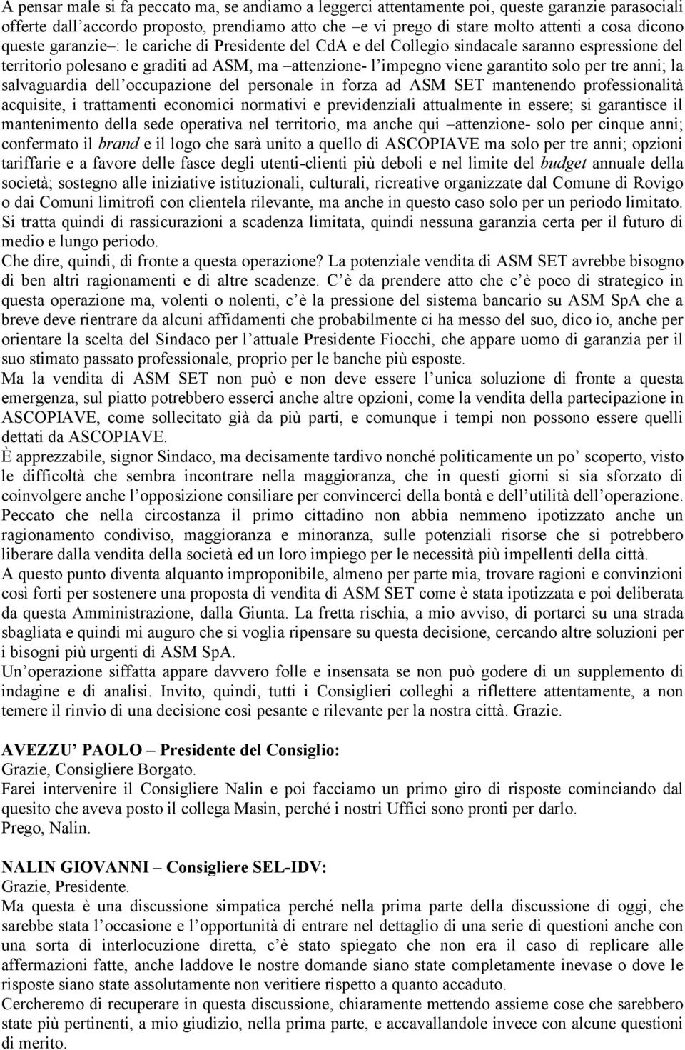 la salvaguardia dell occupazione del personale in forza ad ASM SET mantenendo professionalità acquisite, i trattamenti economici normativi e previdenziali attualmente in essere; si garantisce il