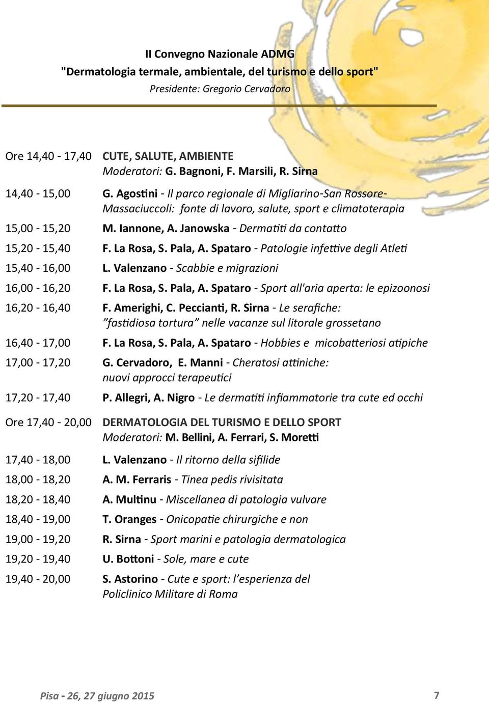 La Rosa, S. Pala, A. Spataro - Patologie infettive degli Atleti 15,40-16,00 L. Valenzano - Scabbie e migrazioni 16,00-16,20 F. La Rosa, S. Pala, A. Spataro - Sport all'aria aperta: le epizoonosi 16,20-16,40 F.