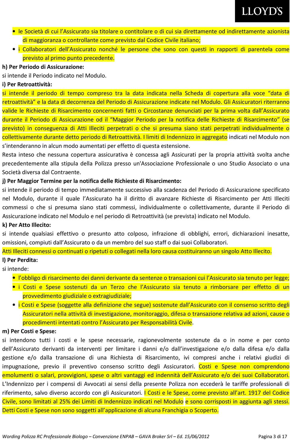 i) Per Retroattività: si intende il periodo di tempo compreso tra la data indicata nella Scheda di copertura alla voce data di retroattività e la data di decorrenza del Periodo di Assicurazione