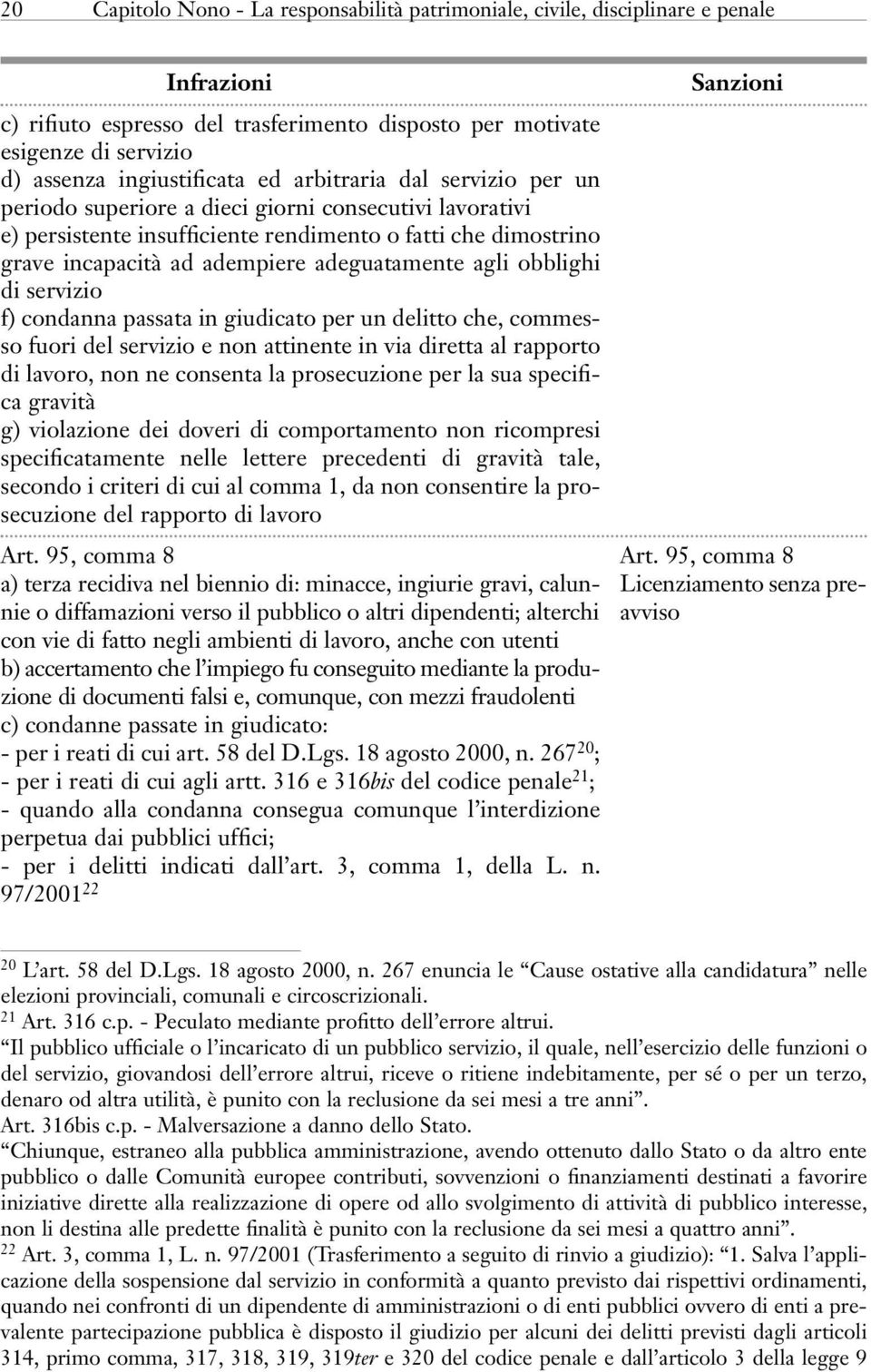 agli obblighi di servizio f) condanna passata in giudicato per un delitto che, commesso fuori del servizio e non attinente in via diretta al rapporto di lavoro, non ne consenta la prosecuzione per la