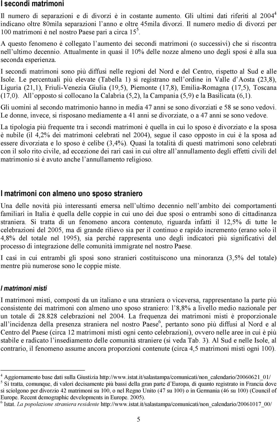 Attualmente in quasi il 10% delle nozze almeno uno degli sposi è alla sua seconda esperienza. I secondi matrimoni sono più diffusi nelle regioni del Nord e del Centro, rispetto al Sud e alle Isole.