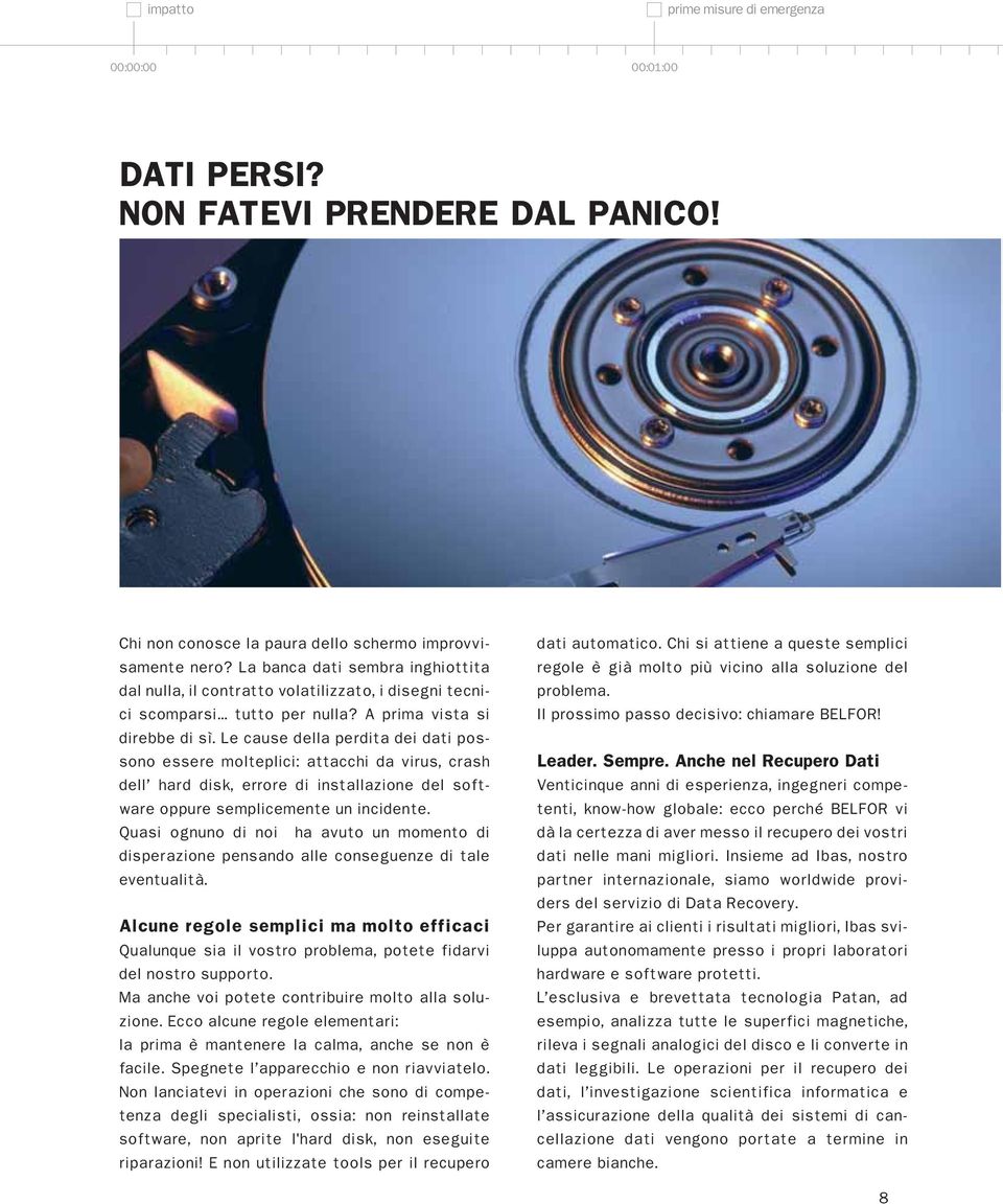 Le cause della perdita dei dati possono essere molteplici: attacchi da virus, crash dell hard disk, errore di installazione del software oppure semplicemente un incidente.