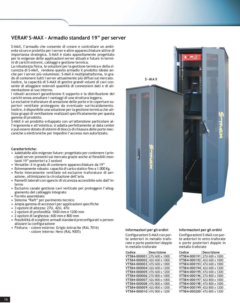 La robustezza fisica, le soluzioni per la gestione termica e della sicurezza di S-MAX, rendono questo armadio il prodotto ideale anche per i server più voluminosi.