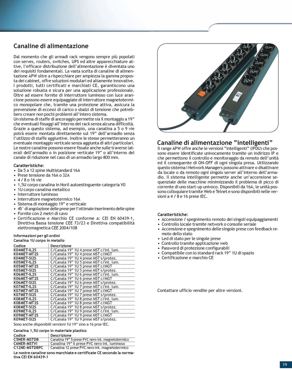 La vasta scelta di canaline di alimentazione APW oltre a rispecchiare per ampiezza la gamma proposta dei cabinet, offre soluzioni modulari ed altamente innovative.